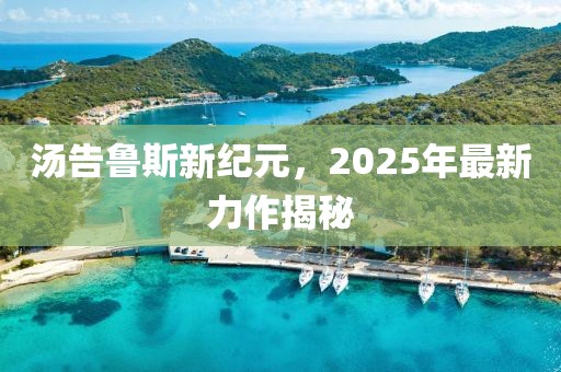 湯告魯斯新紀(jì)元，2025年最新力作揭秘