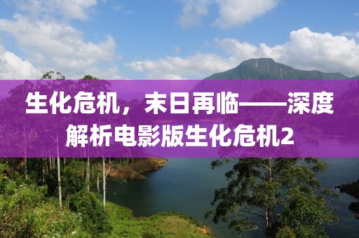 生化危機(jī)，末日再臨——深度解析電影版生化危機(jī)2