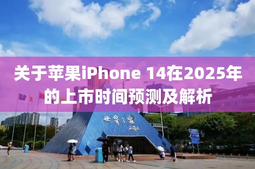 關(guān)于蘋(píng)果iPhone 14在2025年的上市時(shí)間預(yù)測(cè)及解析