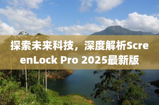 探索未來(lái)科技，深度解析ScreenLock Pro 2025最新版