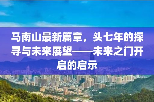 馬南山最新篇章，頭七年的探尋與未來展望——未來之門開啟的啟示