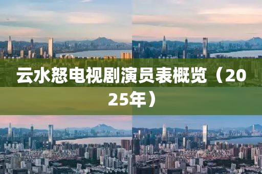 云水怒電視劇演員表概覽（2025年）