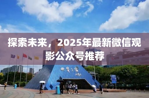 探索未來，2025年最新微信觀影公眾號推薦