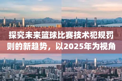 探究未來(lái)籃球比賽技術(shù)犯規(guī)罰則的新趨勢(shì)，以2025年為視角