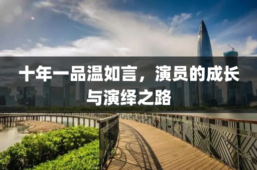 十年一品溫如言，演員的成長與演繹之路