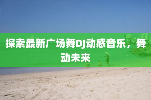 探索最新廣場舞DJ動(dòng)感音樂，舞動(dòng)未來