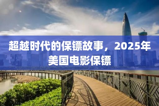 超越時(shí)代的保鏢故事，2025年美國(guó)電影保鏢