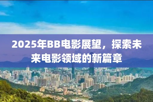 2025年BB電影展望，探索未來電影領(lǐng)域的新篇章