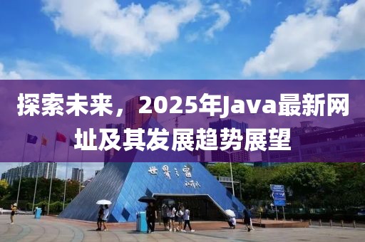 探索未來，2025年Java最新網(wǎng)址及其發(fā)展趨勢展望