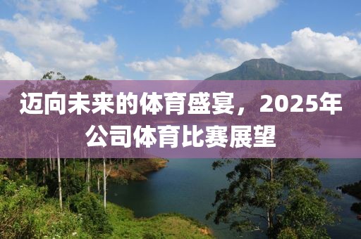 邁向未來的體育盛宴，2025年公司體育比賽展望