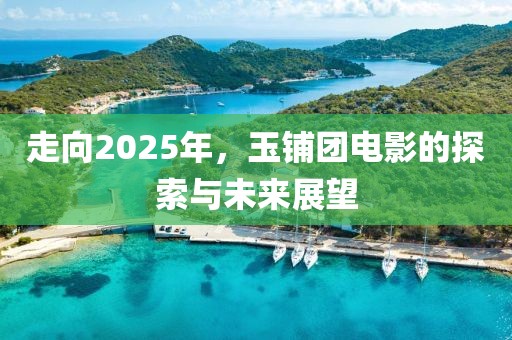 走向2025年，玉鋪團電影的探索與未來展望