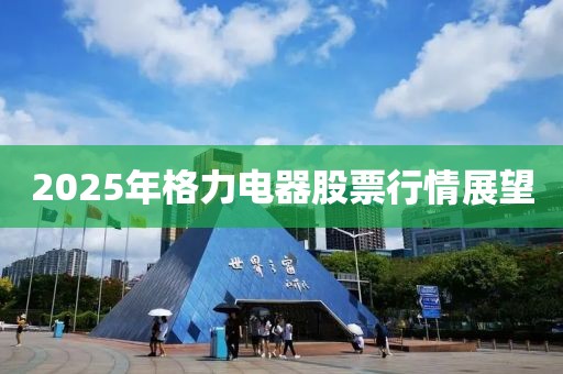 2025年格力電器股票行情展望