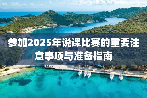 參加2025年說(shuō)課比賽的重要注意事項(xiàng)與準(zhǔn)備指南