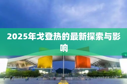 2025年戈登熱的最新探索與影響