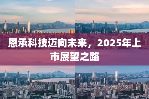 恩承科技邁向未來，2025年上市展望之路
