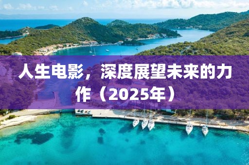 人生電影，深度展望未來的力作（2025年）