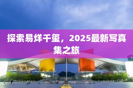 探索易烊千璽，2025最新寫真集之旅