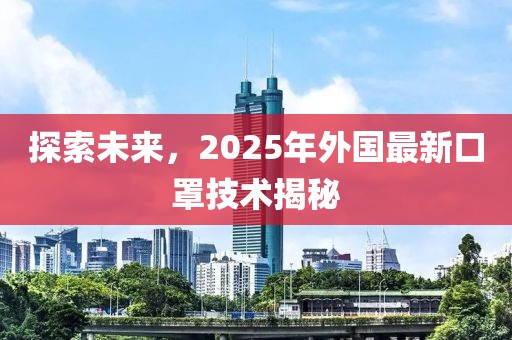 探索未來(lái)，2025年外國(guó)最新口罩技術(shù)揭秘