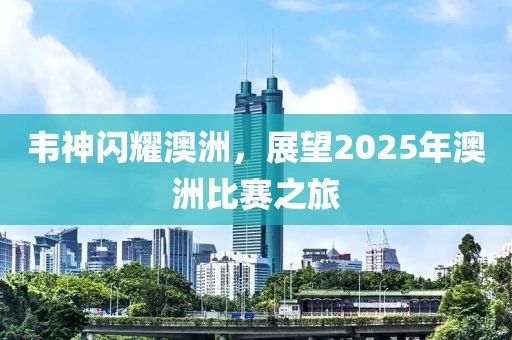韋神閃耀澳洲，展望2025年澳洲比賽之旅
