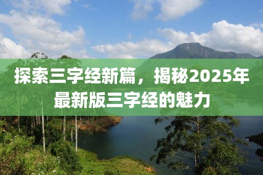 探索三字經新篇，揭秘2025年最新版三字經的魅力