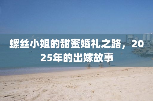 螺絲小姐的甜蜜婚禮之路，2025年的出嫁故事