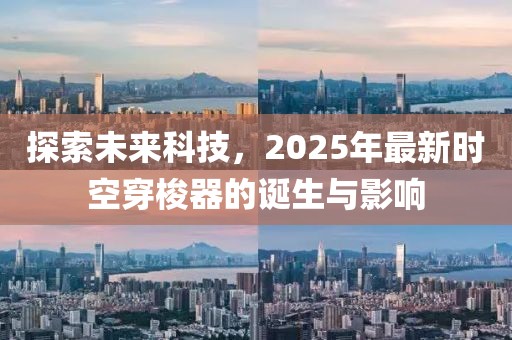 探索未來(lái)科技，2025年最新時(shí)空穿梭器的誕生與影響