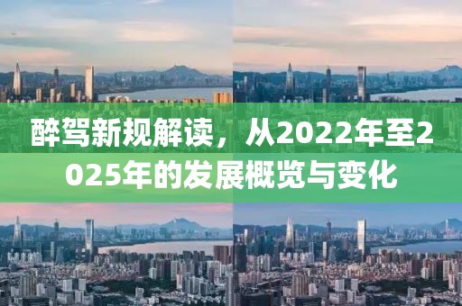 醉駕新規(guī)解讀，從2022年至2025年的發(fā)展概覽與變化