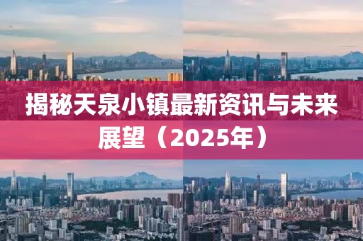 揭秘天泉小鎮(zhèn)最新資訊與未來展望（2025年）