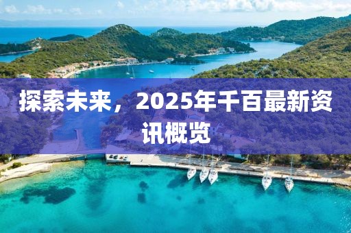 探索未來(lái)，2025年千百最新資訊概覽