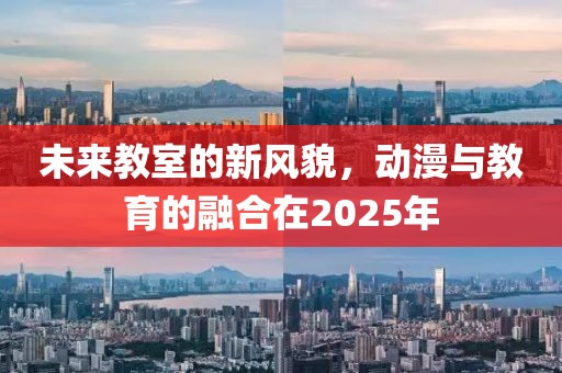 未來教室的新風貌，動漫與教育的融合在2025年