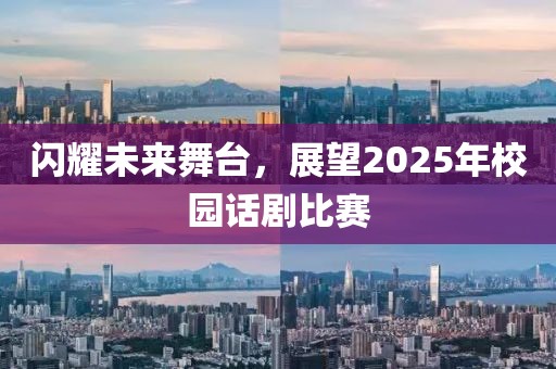 閃耀未來(lái)舞臺(tái)，展望2025年校園話(huà)劇比賽