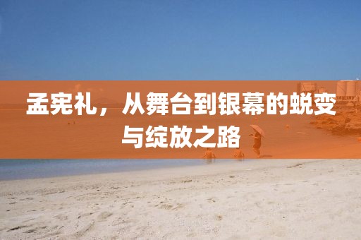 孟憲禮，從舞臺到銀幕的蛻變與綻放之路