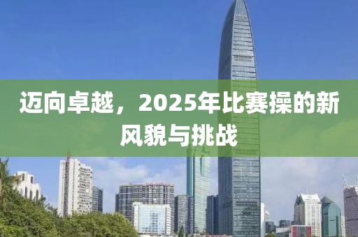 邁向卓越，2025年比賽操的新風(fēng)貌與挑戰(zhàn)