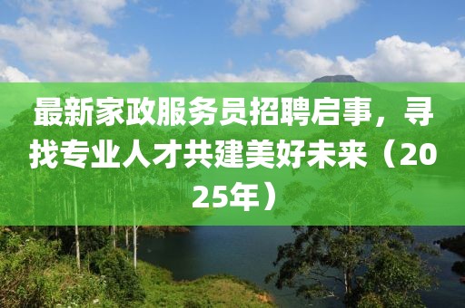最新家政服務(wù)員招聘啟事，尋找專業(yè)人才共建美好未來（2025年）