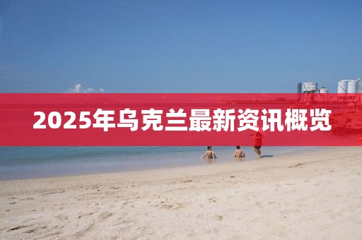 2025年烏克蘭最新資訊概覽