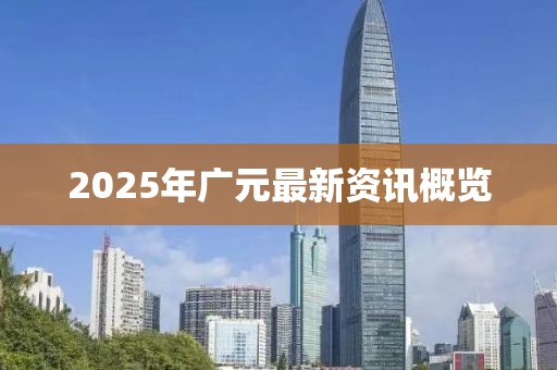 2025年廣元最新資訊概覽
