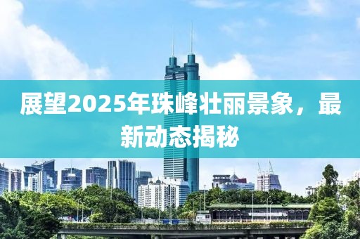 展望2025年珠峰壯麗景象，最新動態(tài)揭秘