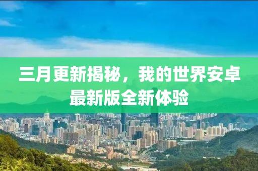 三月更新揭秘，我的世界安卓最新版全新體驗