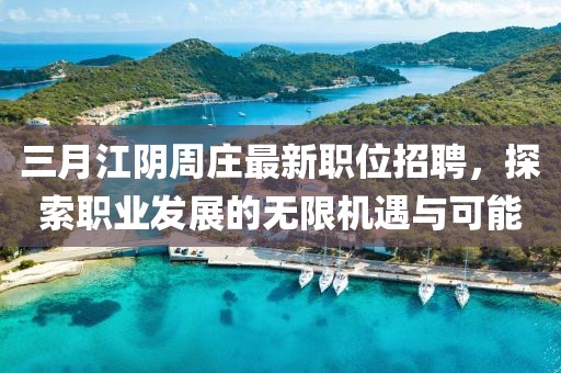 三月江陰周莊最新職位招聘，探索職業(yè)發(fā)展的無限機遇與可能