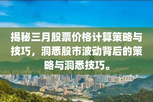 揭秘三月股票價格計算策略與技巧，洞悉股市波動背后的策略與洞悉技巧。