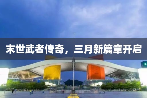 末世武者傳奇，三月新篇章開啟