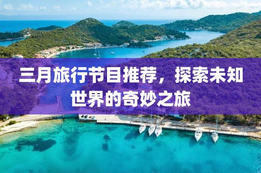 三月旅行節(jié)目推薦，探索未知世界的奇妙之旅
