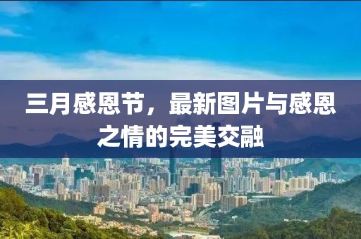 三月感恩節(jié)，最新圖片與感恩之情的完美交融