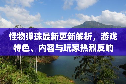 怪物彈珠最新更新解析，游戲特色、內(nèi)容與玩家熱烈反響
