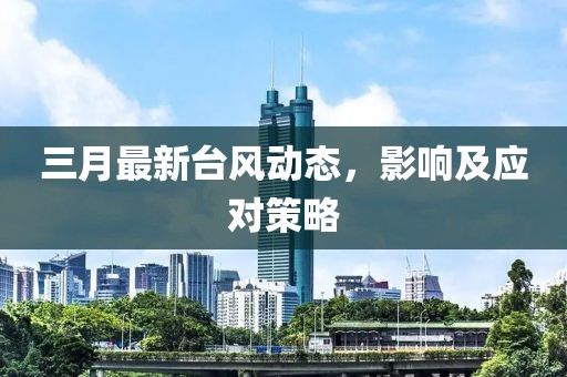 三月最新臺風動態(tài)，影響及應(yīng)對策略