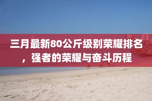 三月最新80公斤級(jí)別榮耀排名，強(qiáng)者的榮耀與奮斗歷程