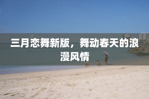 三月戀舞新版，舞動春天的浪漫風情