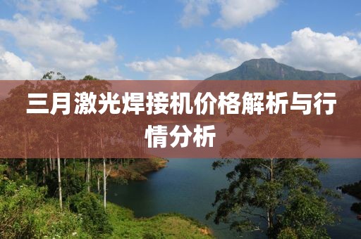 三月激光焊接機價格解析與行情分析