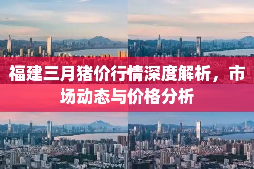 福建三月豬價(jià)行情深度解析，市場(chǎng)動(dòng)態(tài)與價(jià)格分析