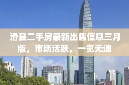 滑縣二手房最新出售信息三月版，市場活躍，一覽無遺